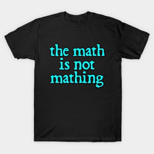 The Math is Not Mathing T-Shirt